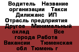 Водитель › Название организации ­ Такси Дилижанс, ИП › Отрасль предприятия ­ Другое › Минимальный оклад ­ 15 000 - Все города Работа » Вакансии   . Тюменская обл.,Тюмень г.